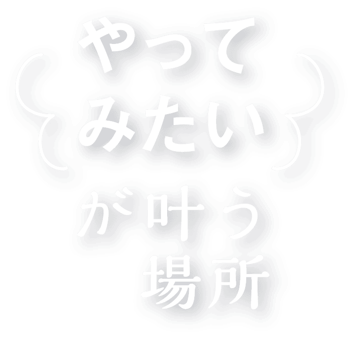 やってみたいが叶う場所